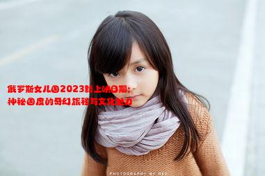 俄罗斯女儿国2023新上映日期: 神秘国度的奇幻旅程与文化魅力