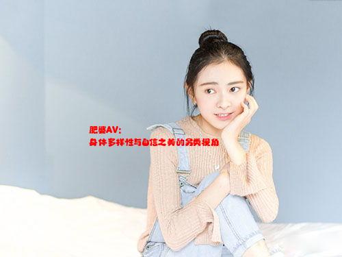 肥婆AV: 身体多样性与自信之美的另类视角