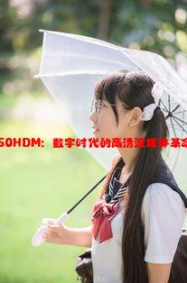 TubeXXX50HDM：数字时代的高清流媒体革命与未来趋势